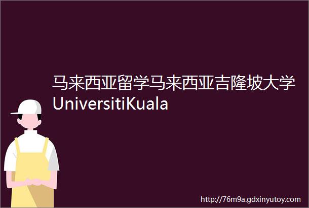 马来西亚留学马来西亚吉隆坡大学UniversitiKualaLumpur